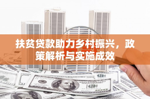 阳春扶贫贷款助力乡村振兴，政策解析与实施成效