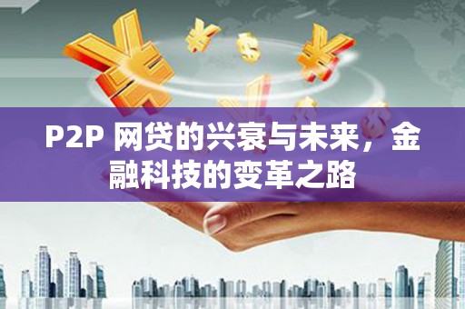阳春P2P 网贷的兴衰与未来，金融科技的变革之路