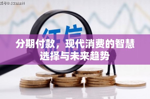 阳春分期付款，现代消费的智慧选择与未来趋势