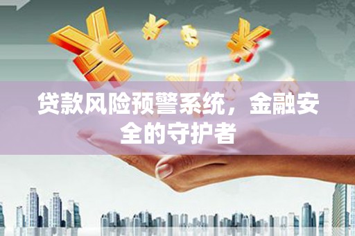 阳春贷款风险预警系统，金融安全的守护者
