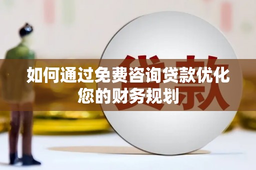 阳春如何通过免费咨询贷款优化您的财务规划