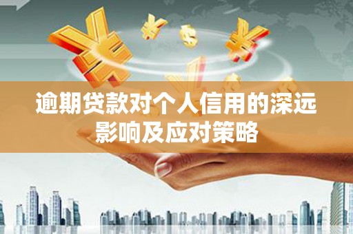 阳春逾期贷款对个人信用的深远影响及应对策略