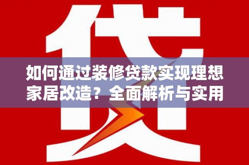 阳春如何通过装修贷款实现理想家居改造？全面解析与实用指南
