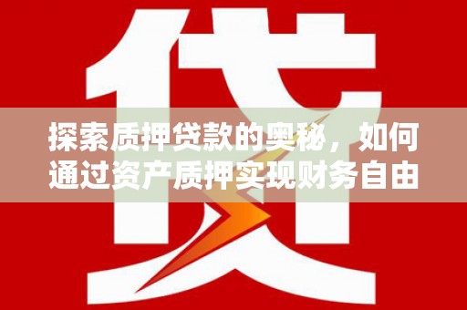 阳春探索质押贷款的奥秘，如何通过资产质押实现财务自由