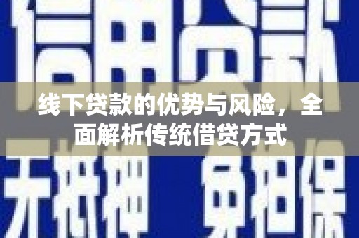 阳春线下贷款的优势与风险，全面解析传统借贷方式