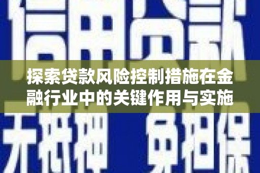 阳春探索贷款风险控制措施在金融行业中的关键作用与实施策略