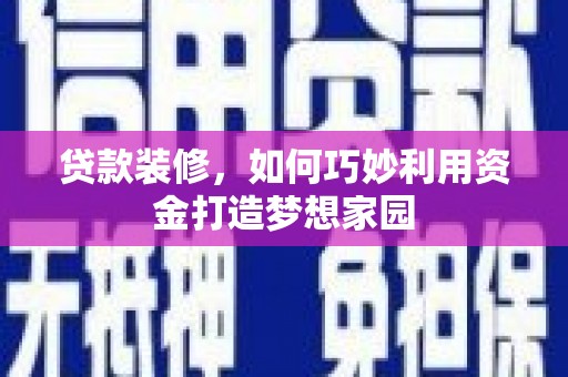 阳春贷款装修，如何巧妙利用资金打造梦想家园