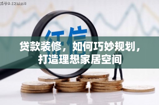 阳春贷款装修，如何巧妙规划，打造理想家居空间