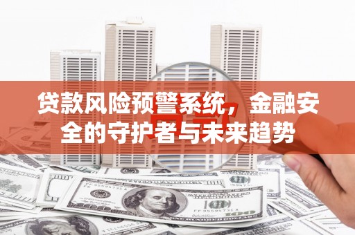 阳春贷款风险预警系统，金融安全的守护者与未来趋势