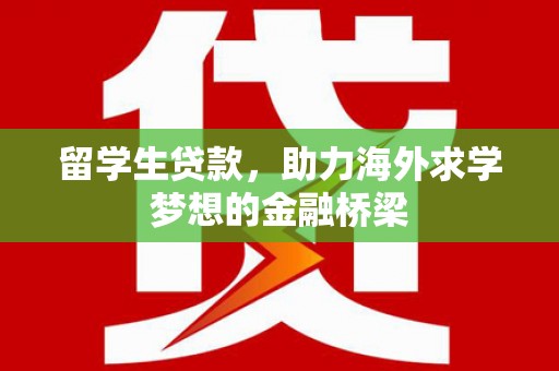 阳春留学生贷款，助力海外求学梦想的金融桥梁