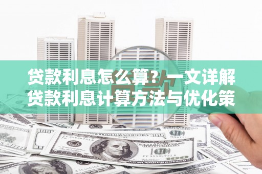 阳春贷款利息怎么算？一文详解贷款利息计算方法与优化策略