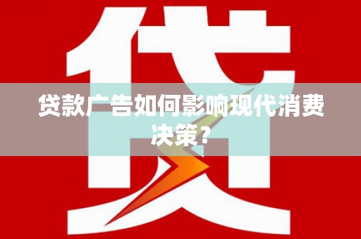 阳春贷款广告如何影响现代消费决策？