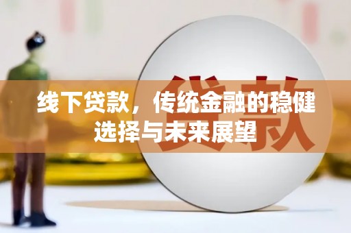 阳春线下贷款，传统金融的稳健选择与未来展望