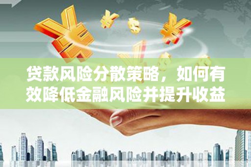 阳春贷款风险分散策略，如何有效降低金融风险并提升收益