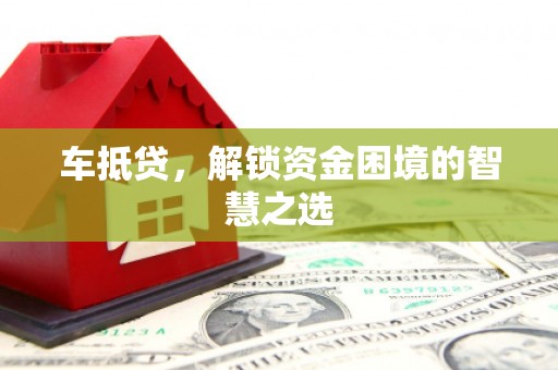 阳春车抵贷，解锁资金困境的智慧之选