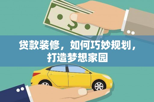 阳春贷款装修，如何巧妙规划，打造梦想家园