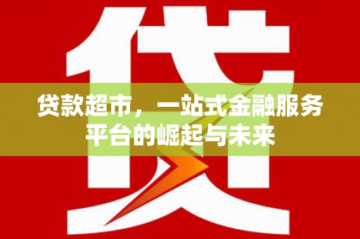阳春贷款超市，一站式金融服务平台的崛起与未来