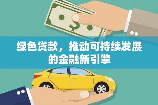 阳春绿色贷款，推动可持续发展的金融新引擎