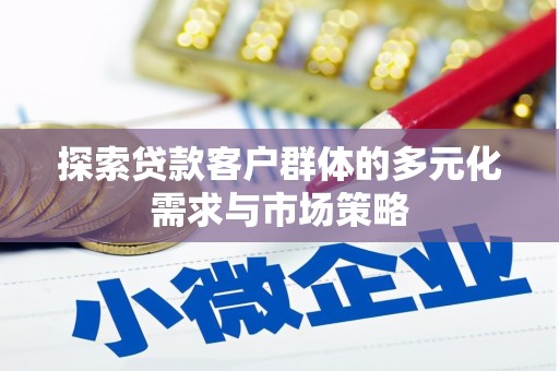 阳春探索贷款客户群体的多元化需求与市场策略