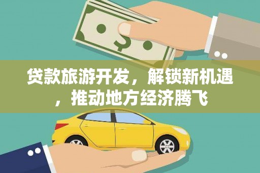 阳春贷款旅游开发，解锁新机遇，推动地方经济腾飞