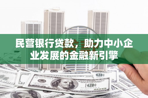 阳春民营银行贷款，助力中小企业发展的金融新引擎