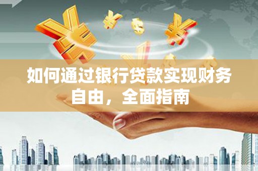 阳春如何通过银行贷款实现财务自由，全面指南