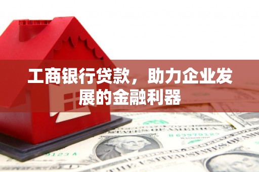 阳春工商银行贷款，助力企业发展的金融利器