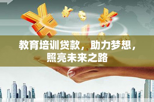 阳春教育培训贷款，助力梦想，照亮未来之路