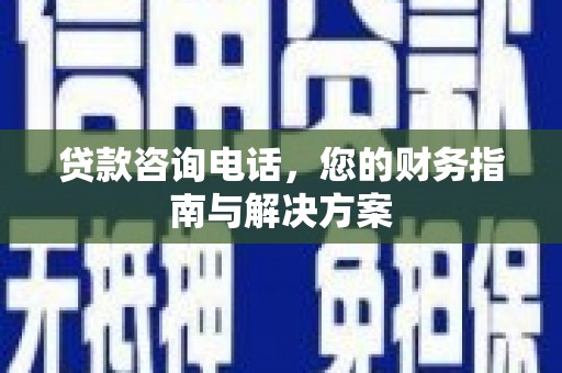 阳春贷款咨询电话，您的财务指南与解决方案