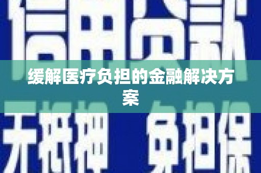 阳春缓解医疗负担的金融解决方案