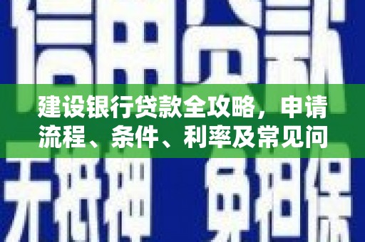阳春建设银行贷款全攻略，申请流程、条件、利率及常见问题解答