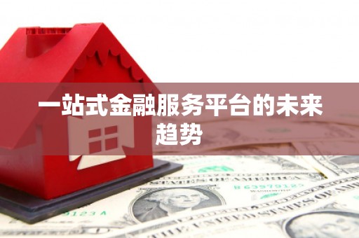阳春一站式金融服务平台的未来趋势