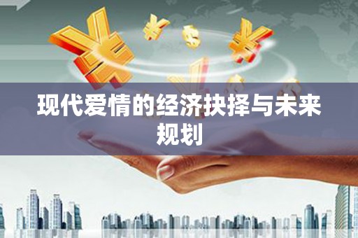 阳春现代爱情的经济抉择与未来规划